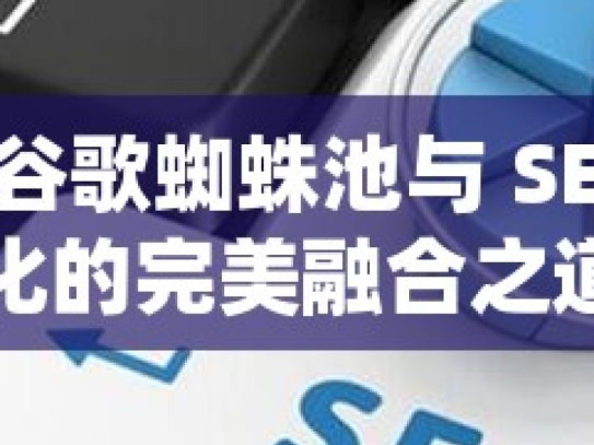 探索谷歌蜘蛛池与 SEO 优化的完美融合之道