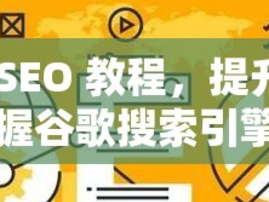 掌握谷歌 SEO 教程，提升网站排名的秘诀掌握谷歌搜索引擎优化，全面指南助你提升网站排名！