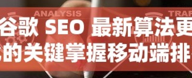 深度解析谷歌 SEO 最新算法更新，洞察排名变化的关键掌握移动端排名提升秘籍，谷歌SEO的黄金规则