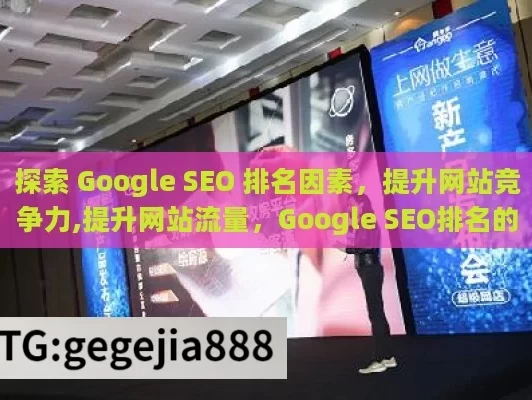 探索 Google SEO 排名因素，提升网站竞争力,提升网站流量，Google SEO排名的关键因素