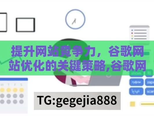 提升网站竞争力，谷歌网站优化的关键策略,谷歌网站优化，提升网站排名与流量的秘诀