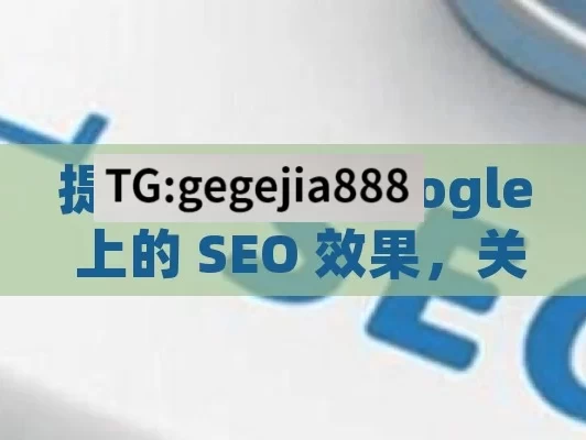 提升网站在 Google 上的 SEO 效果，关键策略与实践,SEO on Google: 解锁搜索引擎优化的成功秘诀