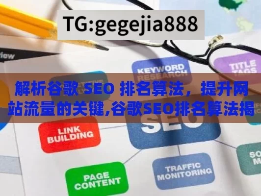 解析谷歌 SEO 排名算法，提升网站流量的关键,谷歌SEO排名算法揭秘，提升网站流量的关键