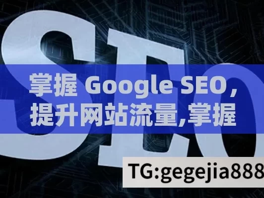 掌握 Google SEO，提升网站流量,掌握Google SEO，提升网站排名的终极指南