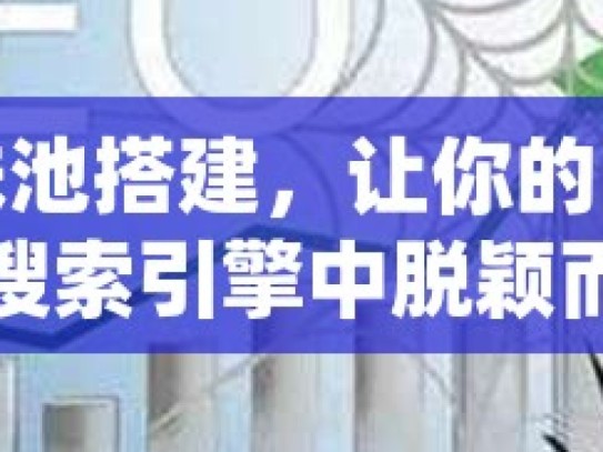 蜘蛛池搭建，让你的网站在搜索引擎中脱颖而出