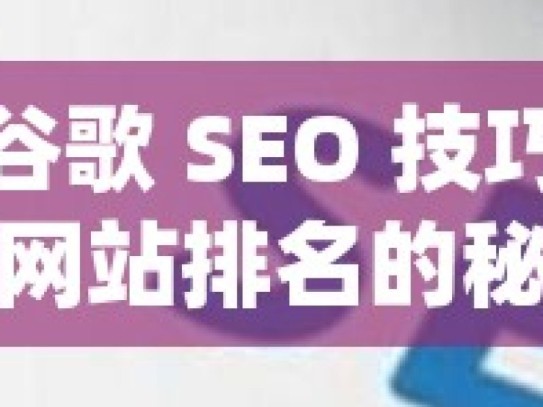 掌握谷歌 SEO 技巧，提升网站排名的秘诀