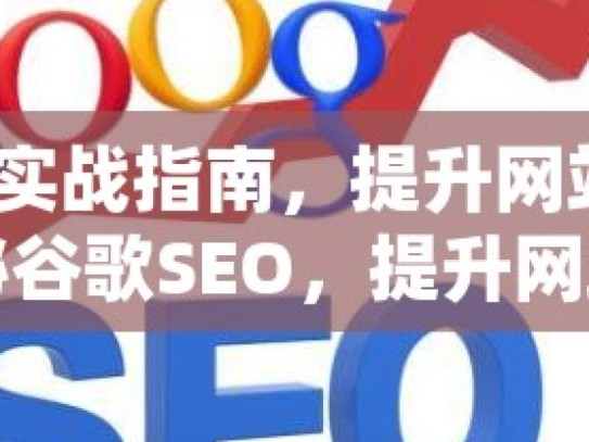 谷歌 SEO 实战指南，提升网站排名的秘密武器揭秘谷歌SEO，提升网站排名的黄金法则