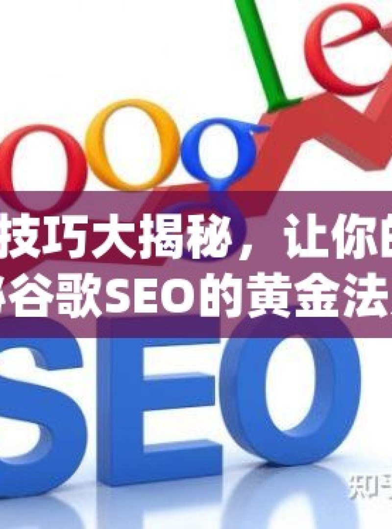 谷歌 SEO 技巧大揭秘，让你的网站排名飙升！揭秘谷歌SEO的黄金法则，提升网站排名的高效技巧 - 