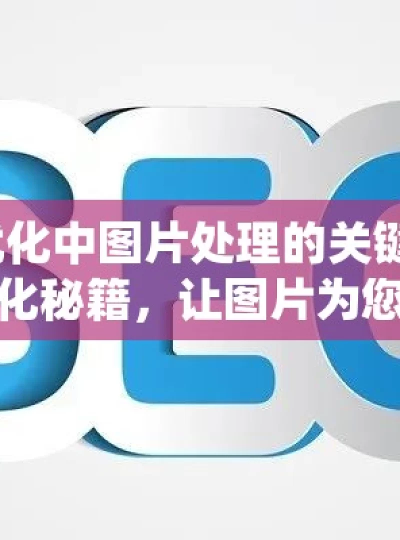 谷歌 SEO 优化中图片处理的关键技巧与策略谷歌SEO优化秘籍，让图片为您的网站加分！