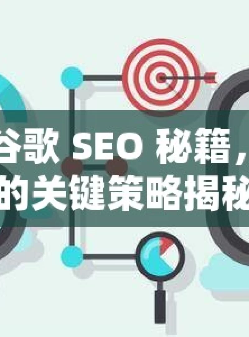 掌握谷歌 SEO 秘籍，提升排名的关键策略揭秘谷歌SEO，如何有效提升网站排名并吸引目标流量