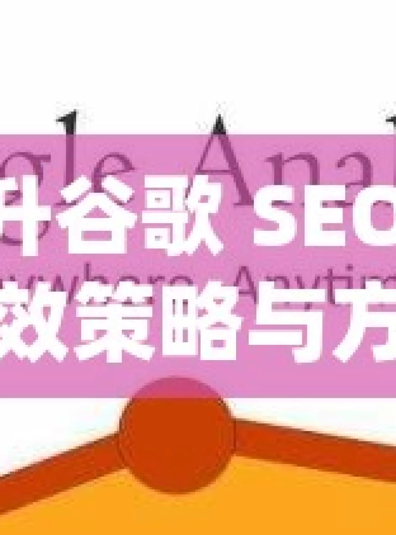 探索提升谷歌 SEO 排名的有效策略与方法