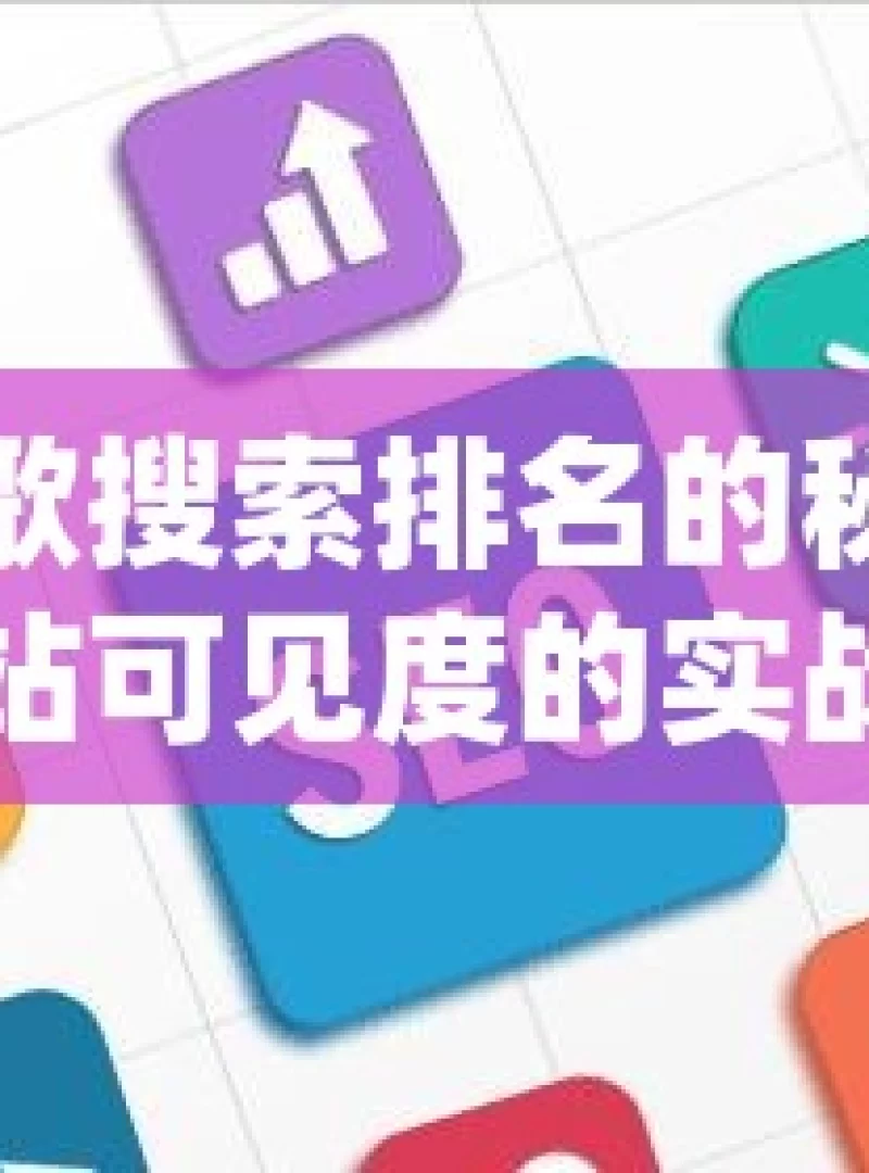 掌握谷歌搜索排名的秘诀，提升网站可见度的实战策略