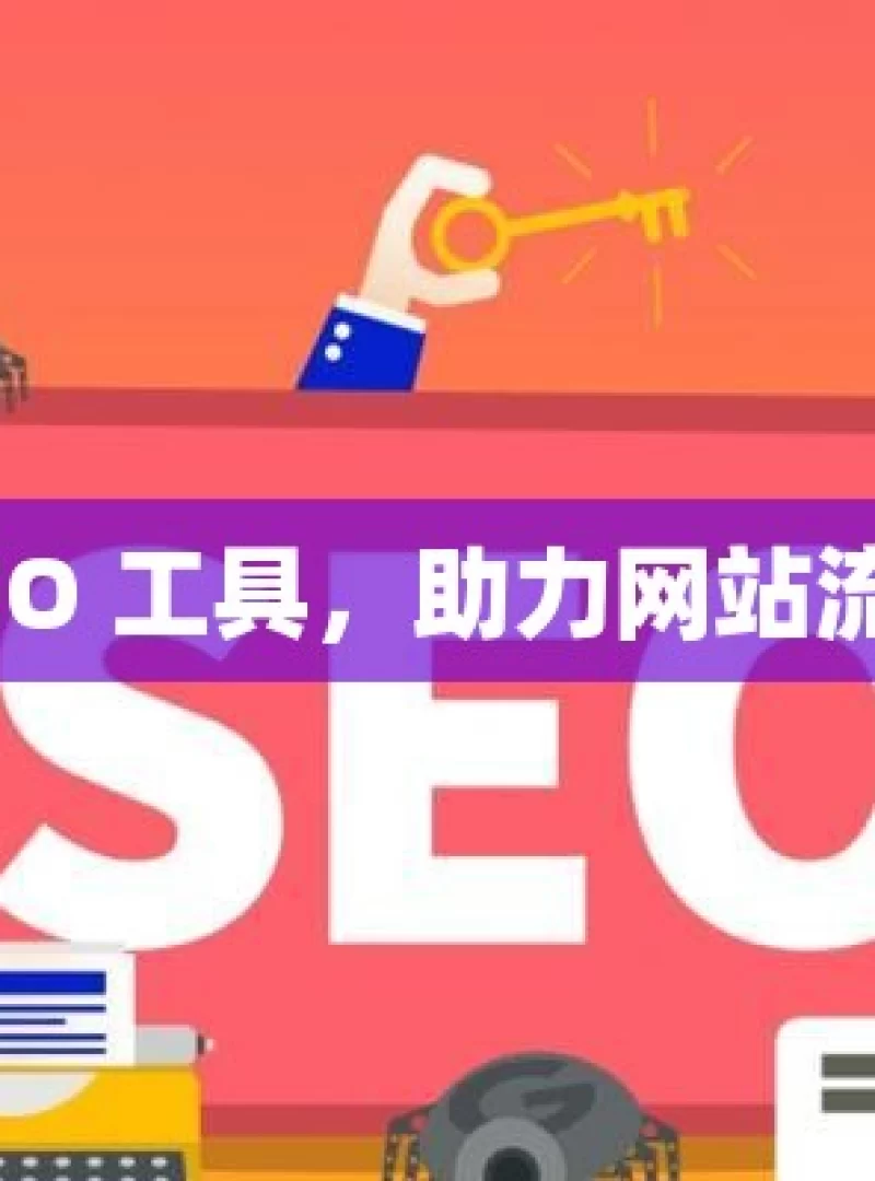 巧用谷歌 SEO 工具，助力网站流量飙升秘籍