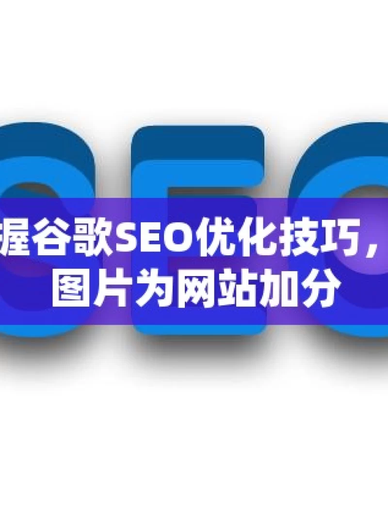 掌握谷歌SEO优化技巧，让图片为网站加分