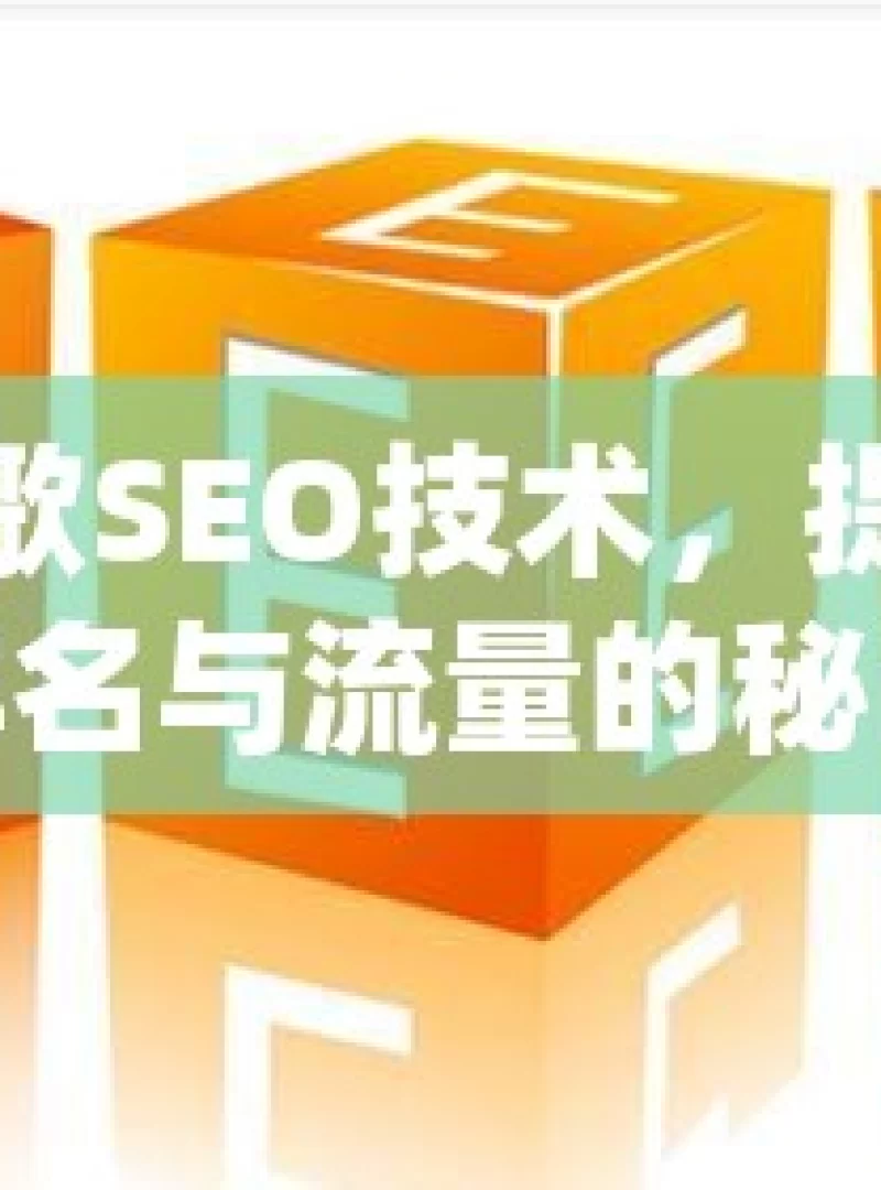 掌握谷歌SEO技术，提升网站排名与流量的秘诀