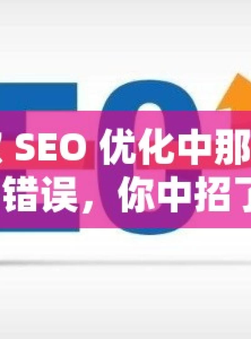 谷歌 SEO 优化中那些易犯的错误，你中招了吗？