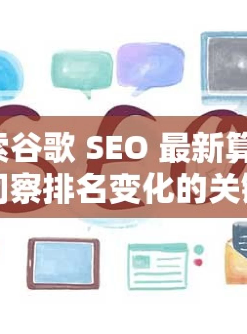 探索谷歌 SEO 最新算法，洞察排名变化的关键