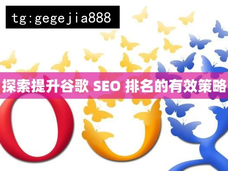 探索提升谷歌 SEO 排名的有效策略