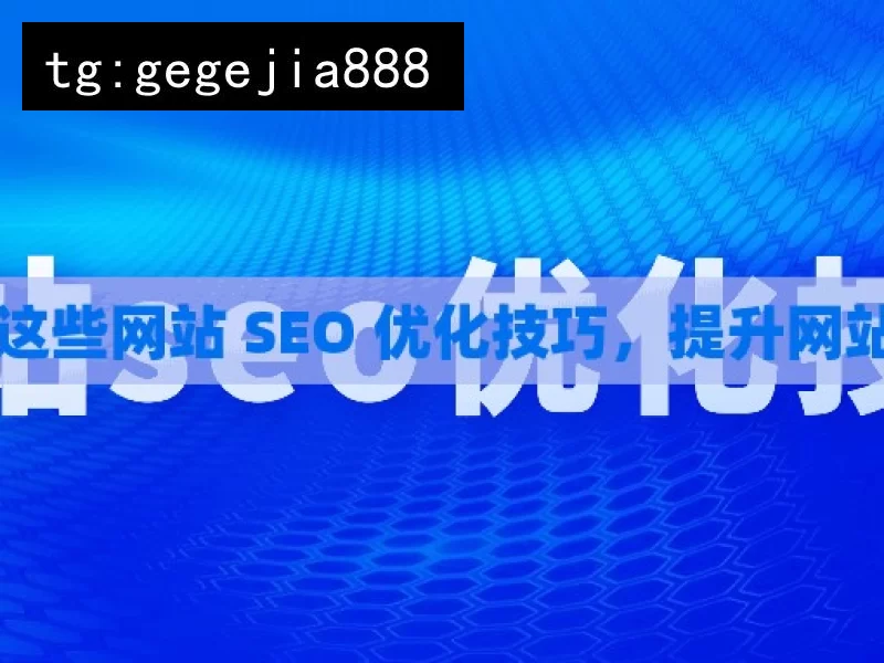 掌握这些网站 SEO 优化技巧，提升网站排名