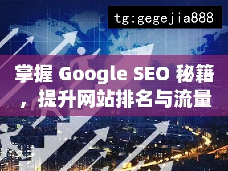 掌握 Google SEO 秘籍，提升网站排名与流量