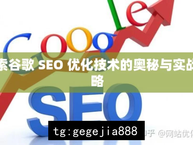 探索谷歌 SEO 优化技术的奥秘与实战策略