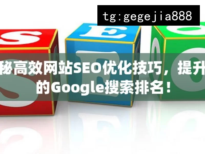 揭秘高效网站SEO优化技巧，提升你的Google搜索排名！