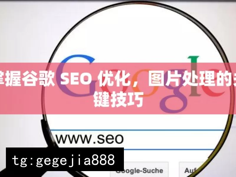 掌握谷歌 SEO 优化，图片处理的关键技巧