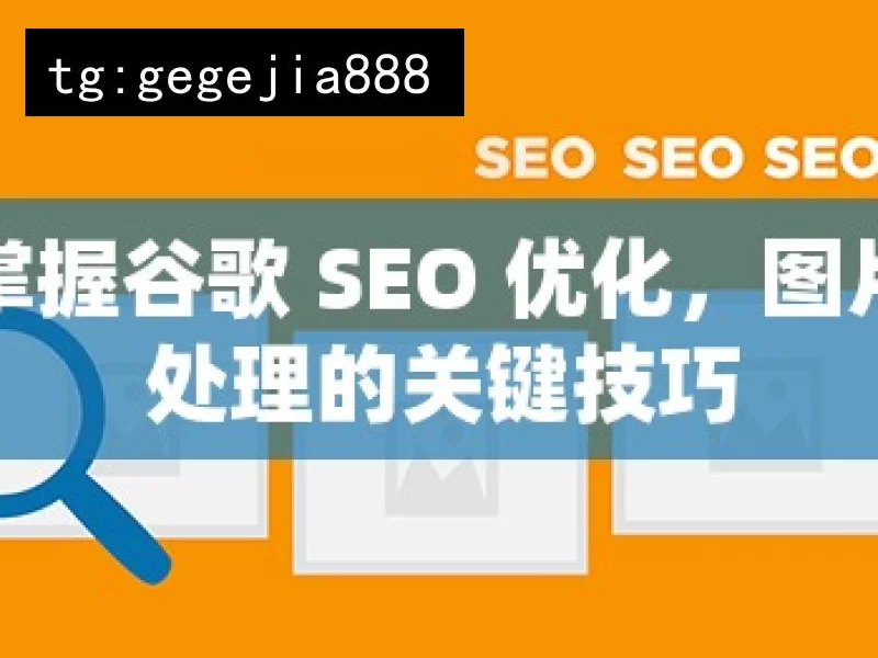 掌握谷歌 SEO 优化，图片处理的关键技巧