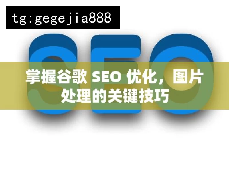 掌握谷歌 SEO 优化，图片处理的关键技巧