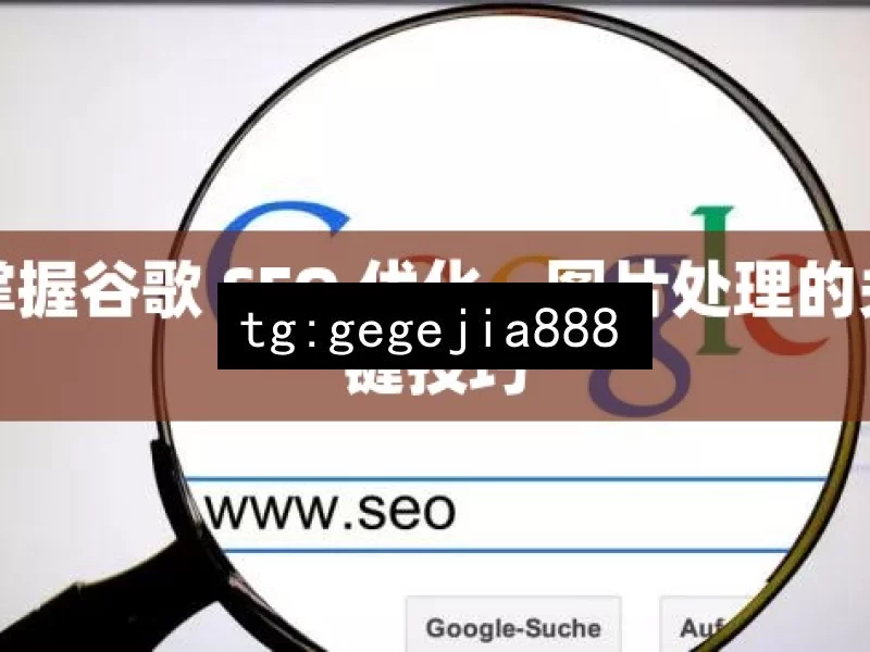 掌握谷歌 SEO 优化，图片处理的关键技巧