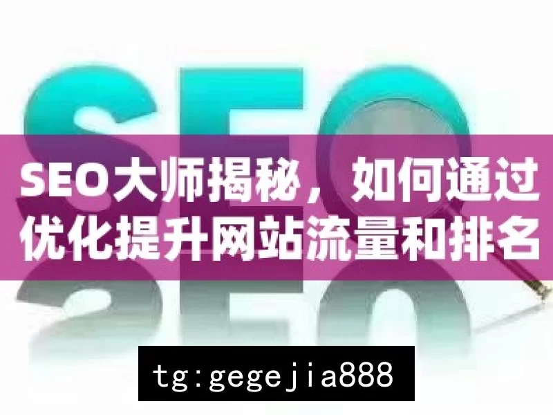 SEO大师揭秘，如何通过优化提升网站流量和排名？