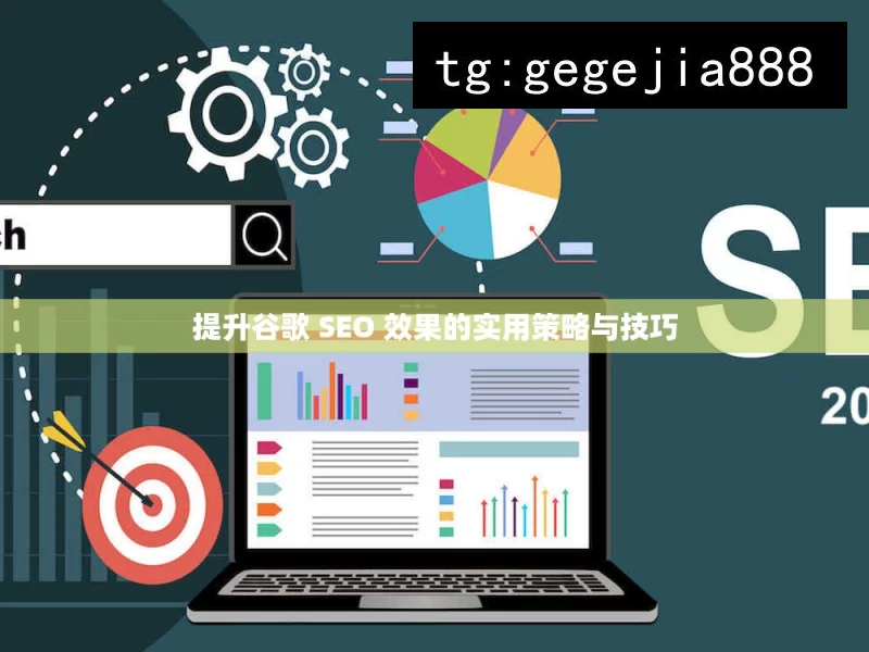 提升谷歌 SEO 效果的实用策略与技巧