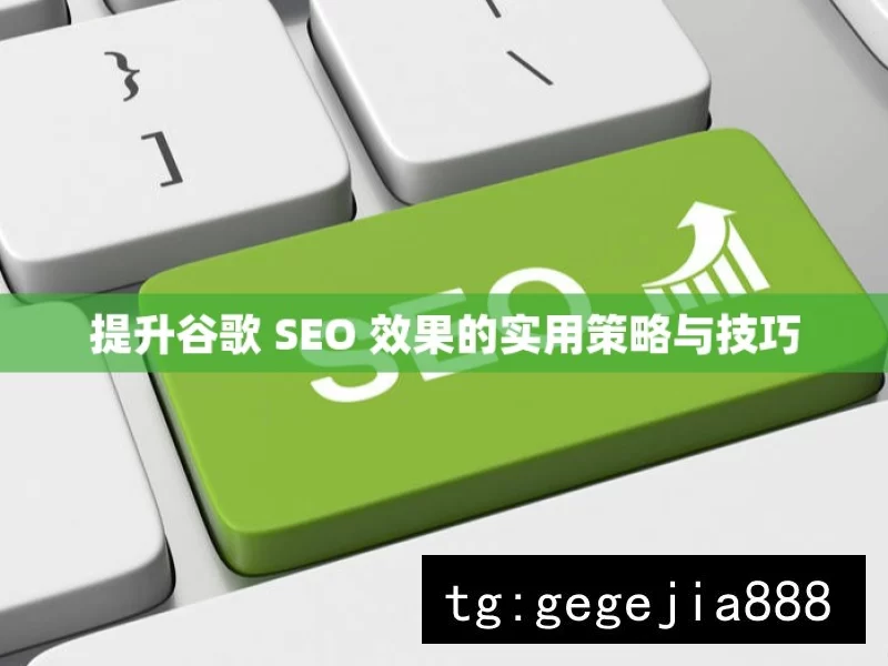 提升谷歌 SEO 效果的实用策略与技巧