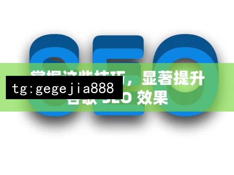 掌握这些技巧，显著提升谷歌 SEO 效果