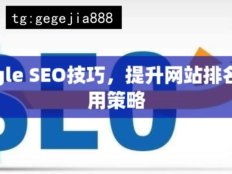 Google SEO技巧，提升网站排名的实用策略