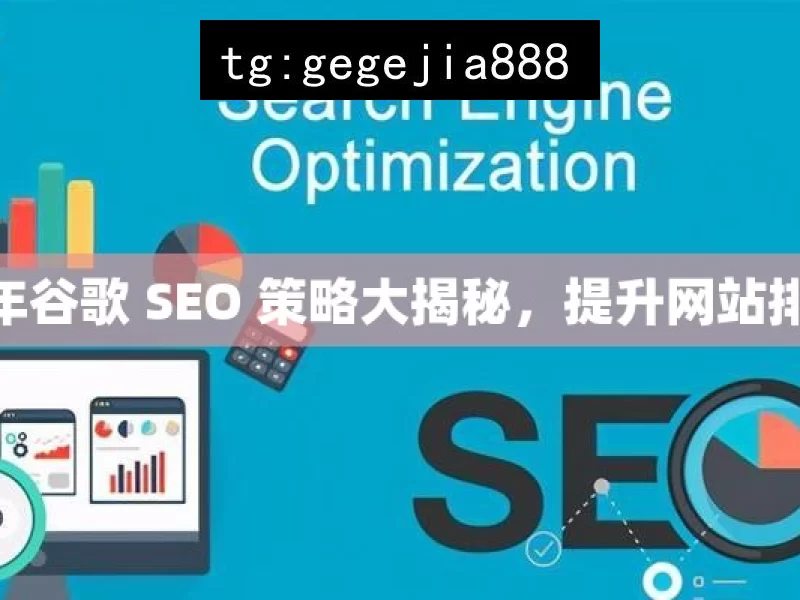 2024 年谷歌 SEO 策略大揭秘，提升网站排名秘籍