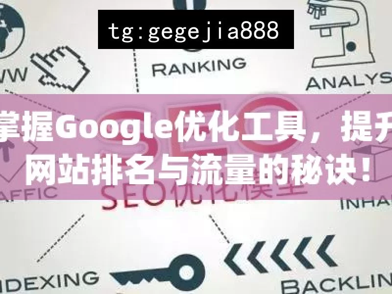 掌握Google优化工具，提升网站排名与流量的秘诀！