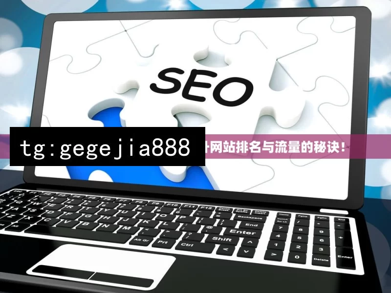 掌握Google优化工具，提升网站排名与流量的秘诀！