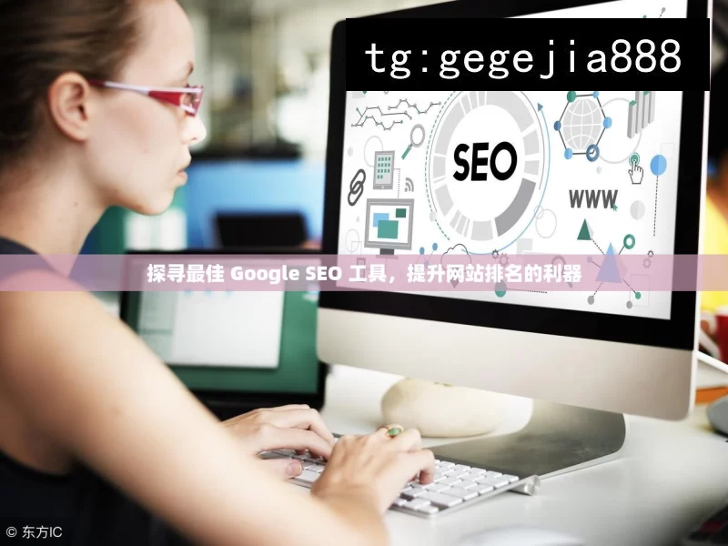 探寻最佳 Google SEO 工具，提升网站排名的利器