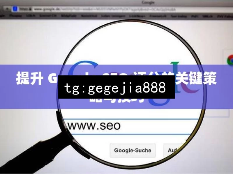 提升 Google SEO 评分的关键策略与技巧