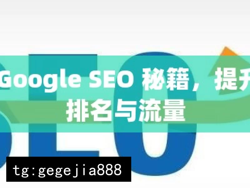 掌握 Google SEO 秘籍，提升网站排名与流量