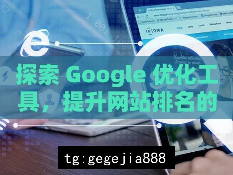 探索 Google 优化工具，提升网站排名的利器