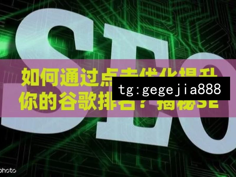 如何通过点击优化提升你的谷歌排名？揭秘SEO的神秘面纱！