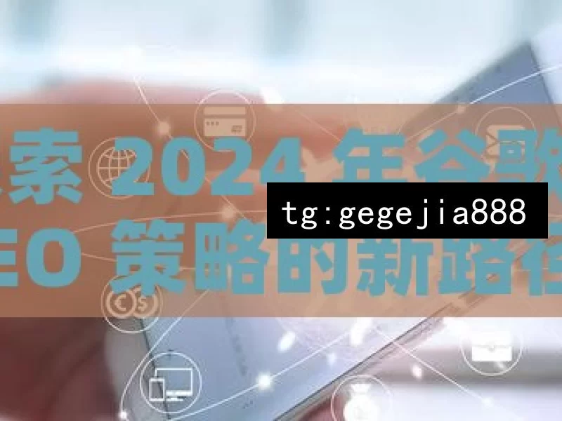 探索 2024 年谷歌 SEO 策略的新路径