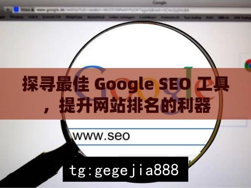 探寻最佳 Google SEO 工具，提升网站排名的利器