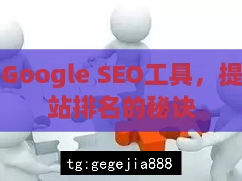 揭秘Google SEO工具，提升网站排名的秘诀