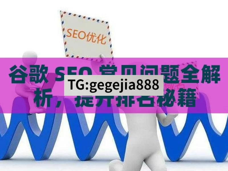 谷歌 SEO 常见问题全解析，提升排名秘籍