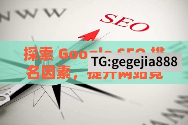 探索 Google SEO 排名因素，提升网站竞争力,Google SEO排名因素全解析