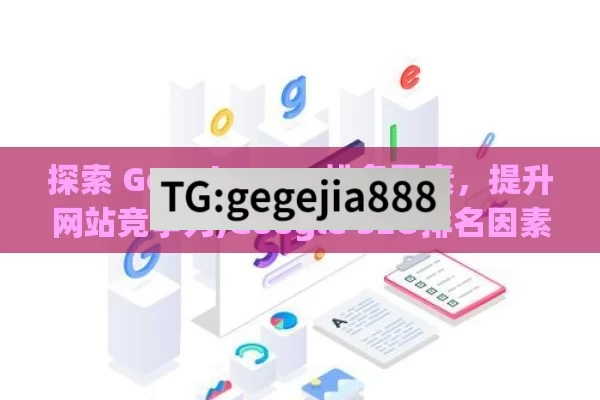 探索 Google SEO 排名因素，提升网站竞争力,Google SEO排名因素揭秘