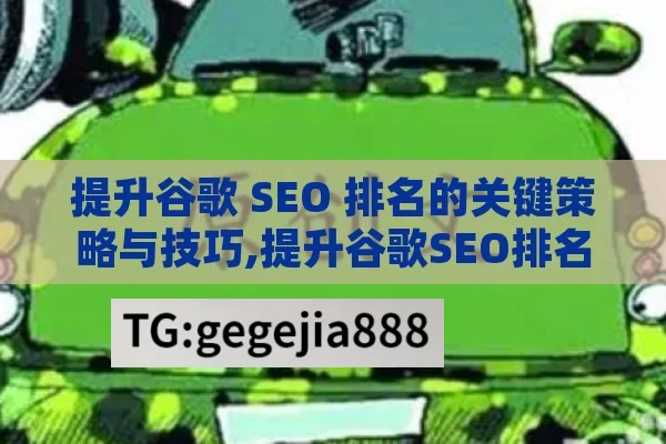 提升谷歌 SEO 排名的关键策略与技巧,提升谷歌SEO排名的终极指南